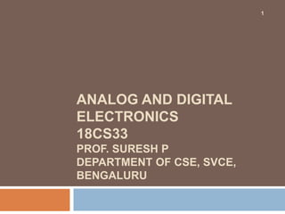 ANALOG AND DIGITAL
ELECTRONICS
18CS33
PROF. SURESH P
DEPARTMENT OF CSE, SVCE,
BENGALURU
1
 