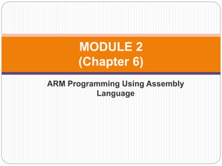 ARM Programming Using Assembly
Language
MODULE 2
(Chapter 6)
 