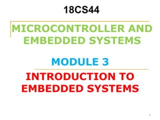 MICROCONTROLLER AND
EMBEDDED SYSTEMS
Dr. Mahesh Prasanna K.
Dept. of CSE, VCET.
1
18CS44
MP, CSE, VCET
INTRODUCTION TO
EMBEDDED SYSTEMS
MODULE 3
 
