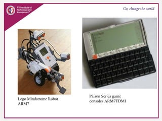 Lego Mindstrome Robot
ARM7
Paison Series game
consoles ARM7TDMI
 