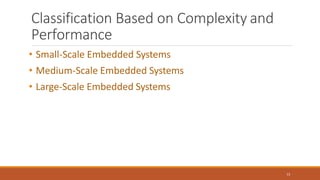 Classification Based on Complexity and
Performance
13
• Small-Scale Embedded Systems
• Medium-Scale Embedded Systems
• Large-Scale Embedded Systems
 