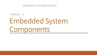 EMBEDDED SYSTEMS (18CS44)
1
MODULE – 3
Embedded System
Components
 