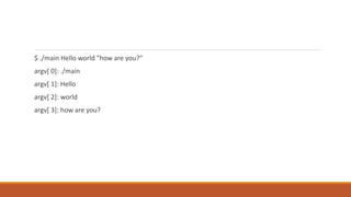 $ ./main Hello world "how are you?"
argv[ 0]: ./main
argv[ 1]: Hello
argv[ 2]: world
argv[ 3]: how are you?
 