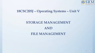 18CSC205J – Operating Systems – Unit V
STORAGE MANAGEMENT
AND
FILE MANAGEMENT
1
 