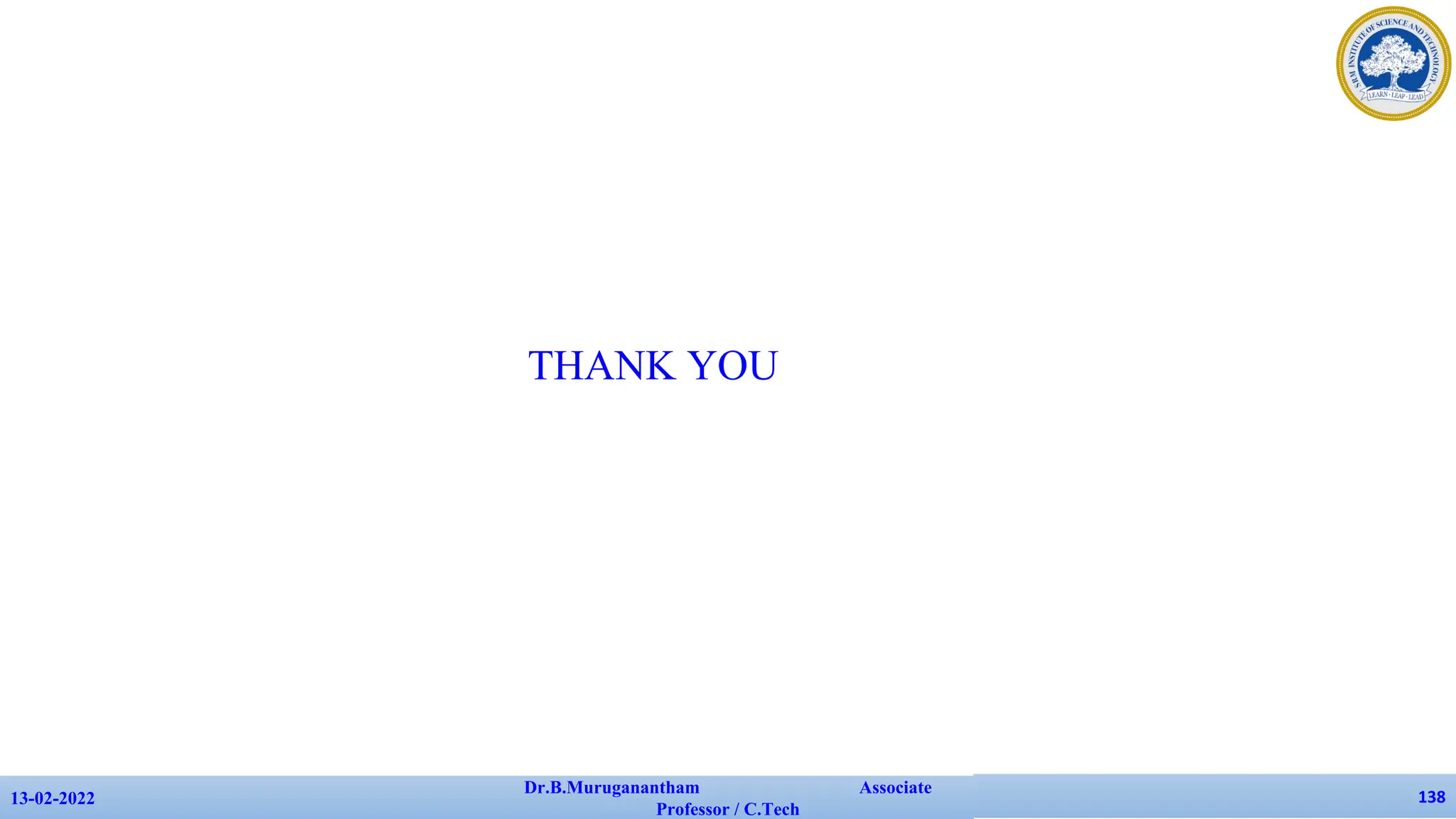 THANK YOU
13-02-2022
Dr.B.Muruganantham Associate
Professor / C.Tech
138
 