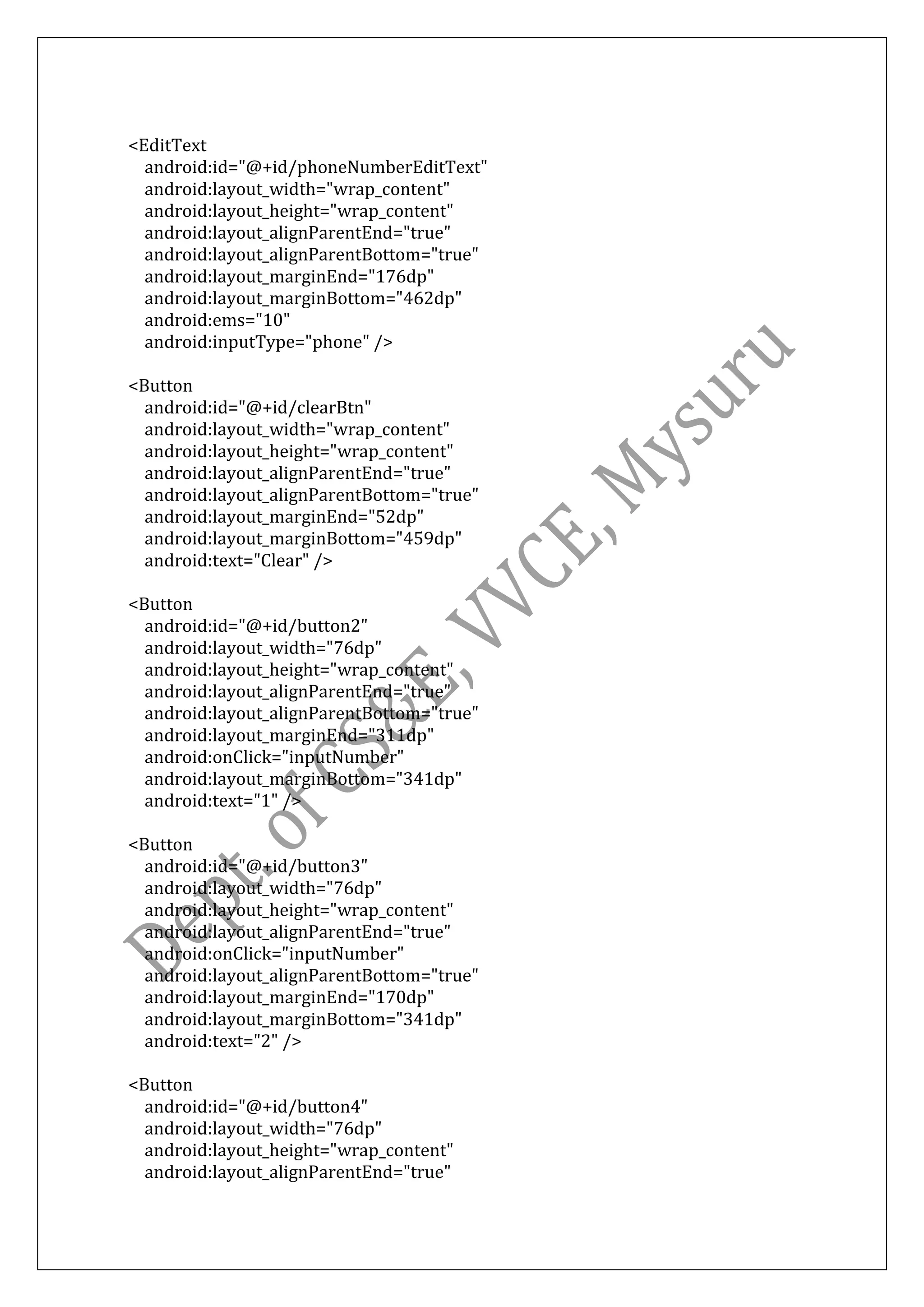 <EditText
android:id="@+id/phoneNumberEditText"
android:layout_width="wrap_content"
android:layout_height="wrap_content"
android:layout_alignParentEnd="true"
android:layout_alignParentBottom="true"
android:layout_marginEnd="176dp"
android:layout_marginBottom="462dp"
android:ems="10"
android:inputType="phone" />
<Button
android:id="@+id/clearBtn"
android:layout_width="wrap_content"
android:layout_height="wrap_content"
android:layout_alignParentEnd="true"
android:layout_alignParentBottom="true"
android:layout_marginEnd="52dp"
android:layout_marginBottom="459dp"
android:text="Clear" />
<Button
android:id="@+id/button2"
android:layout_width="76dp"
android:layout_height="wrap_content"
android:layout_alignParentEnd="true"
android:layout_alignParentBottom="true"
android:layout_marginEnd="311dp"
android:onClick="inputNumber"
android:layout_marginBottom="341dp"
android:text="1" />
<Button
android:id="@+id/button3"
android:layout_width="76dp"
android:layout_height="wrap_content"
android:layout_alignParentEnd="true"
android:onClick="inputNumber"
android:layout_alignParentBottom="true"
android:layout_marginEnd="170dp"
android:layout_marginBottom="341dp"
android:text="2" />
<Button
android:id="@+id/button4"
android:layout_width="76dp"
android:layout_height="wrap_content"
android:layout_alignParentEnd="true"
 