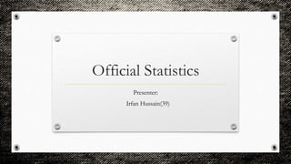 Official Statistics
Presenter:
Irfan Hussain(39)
 