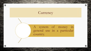 Currency
A system of money in
general use in a particular
country.
 
