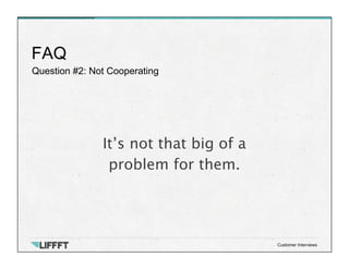 Question #2: Not Cooperating
FAQ
Customer Interviews
It’s not that big of a 
problem for them.
 