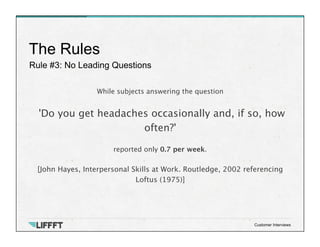 Rule #3: No Leading Questions
The Rules
Customer Interviews
While subjects answering the question

'Do you get headaches o...