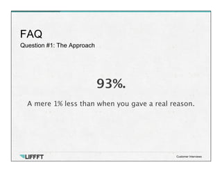 Question #1: The Approach
FAQ
Customer Interviews
93%.

A mere 1% less than when you gave a real reason.
 

 