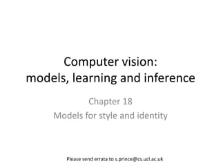 Computer vision:
models, learning and inference
            Chapter 18
    Models for style and identity



       Please send errata to s.prince@cs.ucl.ac.uk
 
