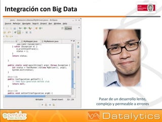 Integración con Big Data




                            Pasar de un desarrollo lento,
                           complejo y permeable a errores
 