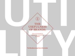 utiThe
Usefulness
of Brands:
The Bleublancrouge/Ipsos Barometer
How can brands be
relevant to consumers
in 2020?
 