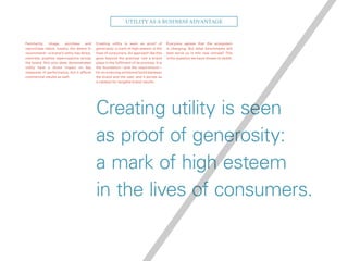 Familiarity, image, purchase and
repurchase intent, loyalty, the desire to
recommend—a brand’s utility has direct,
concrete, positive repercussions across
the board. Not only does demonstrated
utility have a direct impact on key
measures of performance, but it affects
commercial results as well.
Creating utility is seen as proof of
generosity: a mark of high esteem in the
lives of consumers. An approach like this
goes beyond the practical role a brand
plays in the fulfilment of its promise. It is
the foundation—and the requirement—
for an enduring emotional bond between
the brand and the user, and it serves as
a catalyst for tangible brand results.
Everyone agrees that the ecosystem
is changing. But what benchmarks will
best serve us in this new climate? This
is the question we have chosen to tackle.
Creating utility is seen
as proof of generosity:
a mark of high esteem
in the lives of consumers.
Utility as a Business Advantage
 