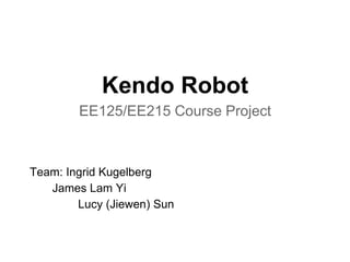 Kendo Robot
EE125/EE215 Course Project
Team: Ingrid Kugelberg
James Lam Yi
Lucy (Jiewen) Sun
 