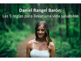Daniel Rangel Barón:
Las 5 reglas para llevar una vida saludable
 