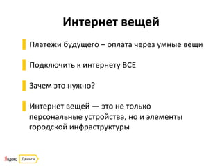 Интернет	
  вещей	
  
▌ Платежи	
  будущего	
  –	
  оплата	
  через	
  умные	
  вещи	
  
▌ Подключить	
  к	
  интернету	
  ВСЕ	
  
▌ Зачем	
  это	
  нужно?	
  
▌ Интернет	
  вещей	
  —	
  это	
  не	
  только	
  
персональные	
  устройства,	
  но	
  и	
  элементы	
  
городской	
  инфраструктуры	
  
	
  
 
