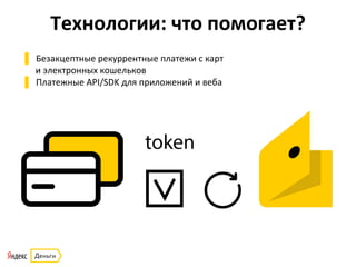 Технологии:	
  что	
  помогает?	
  
▌  Безакцептные	
  рекуррентные	
  платежи	
  с	
  карт	
  	
  
и	
  электронных	
  кошельков	
  
▌  Платежные	
  API/SDK	
  для	
  приложений	
  и	
  веба	
  
 