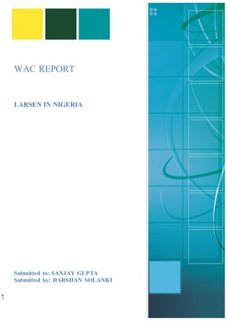 WAC report on Larson in Nigeria Page 1
WAC REPORT
LARSEN IN NIGERIA
Submitted to: SANJAY GUPTA
Submitted by: DARSHAN SOLANKI
 