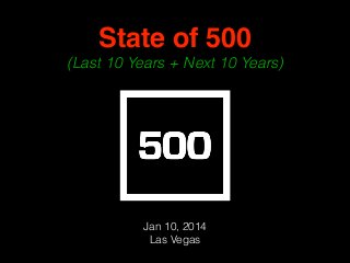 State of 500 !
(Last 10 Years + Next 10 Years)
Jan 10, 2014
Las Vegas
 
