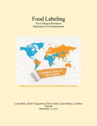Food Labeling
The College at Brockport
Department of Communication
Orange regions require Genetically Modified Food lables.
Laura Bliss, Zach Clicquennoi, Erin Conley, Laura Haley, & Amber
Vaccaro
December 18, 2015
 