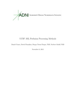 UCSF ASL Perfusion Processing Methods
Daniel Cuneo, Derek Flenniken, Duygu Tosun-Turgut, PhD, Norbert Schuﬀ, PhD
November 6, 2012
 