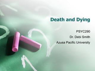 Death and Dying PSYC290 Dr. Debi Smith Azusa Pacific University 