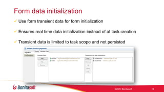 Form data initialization
 Use form transient data for form initialization
 Ensures real time data initialization instead of at task creation
 Transient data is limited to task scope and not persisted

©2013 Bonitasoft

18

 