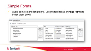 Simple Forms


Avoid complex and long forms, use multiple tasks or Page Flows to
break them down

©2013 Bonitasoft

19

 