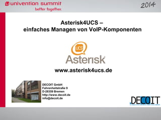 Asterisk4UCS –
einfaches Managen von VoIP-Komponenten

www.asterisk4ucs.de
DECOIT GmbH
Fahrenheitstraße 9
D-28359 Bremen
http://www.decoit.de
info@decoit.de

 