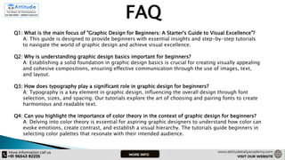 FAQ
Q1: What is the main focus of "Graphic Design for Beginners: A Starter's Guide to Visual Excellence"?
A: This guide is designed to provide beginners with essential insights and step-by-step tutorials
to navigate the world of graphic design and achieve visual excellence.
Q2: Why is understanding graphic design basics important for beginners?
A: Establishing a solid foundation in graphic design basics is crucial for creating visually appealing
and cohesive compositions, ensuring effective communication through the use of images, text,
and layout.
Q3: How does typography play a significant role in graphic design for beginners?
A: Typography is a key element in graphic design, influencing the overall design through font
selection, sizes, and spacing. Our tutorials explore the art of choosing and pairing fonts to create
harmonious and readable text.
Q4: Can you highlight the importance of color theory in the context of graphic design for beginners?
A: Delving into color theory is essential for aspiring graphic designers to understand how color can
evoke emotions, create contrast, and establish a visual hierarchy. The tutorials guide beginners in
selecting color palettes that resonate with their intended audience.
 