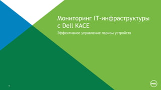 15
Мониторинг IT-инфраструктуры
с Dell KACE
Эффективное управление парком устройств
 