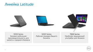 Линейка Latitude
PremiumEducation and Entry | Mainstream |
5000 Series
Рабочая лошадка Вашего
бизнеса
3000 Series
Базовая мобильная
производительность для
малого и среднего бизнеса
7000 Series
Наиболее защищенный
ультрабук для бизнеса
9
 