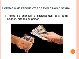 FORMAS MAIS FREQUENTES DE EXPLORAÇÃO SEXUAL:
 Tráfico de crianças e adolescentes para outra
cidades, estados ou países;
 