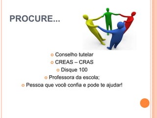 PROCURE...
 Conselho tutelar
 CREAS – CRAS
 Disque 100
 Professora da escola;
 Pessoa que você confia e pode te ajudar!
 