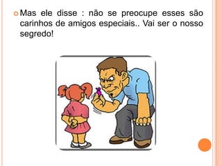  Mas ele disse : não se preocupe esses são
carinhos de amigos especiais.. Vai ser o nosso
segredo!
 