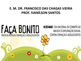 E. M. DR. FRANCISCO DAS CHAGAS VIEIRA
PROF. IVANÍLSON SANTOS
 