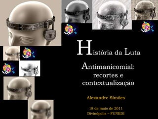 H   istória da      Luta
Antimanicomial:
   recortes e
contextualização

 Alexandre Simões

  18 de maio de 2011
 Divinópolis – FUNEDI
 