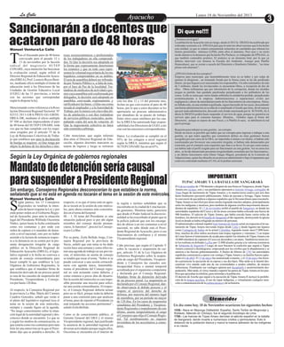 La Calle
La Calle

Ayacucho
Entretenimiento

Sancionarán a docentes que
acataron paro de 48 horas
Manuel Ventura/La Calle

T

ras el fracasado paro de 48 horas
convocado para el pasado 12 y
13 de noviembre por la facción
radical del magisterio SUTEP
CONARE, cuya intención fue boicotear
la evaluación censal, según refirió el
Director Regional de Educación Ayacucho (DREA), Prof. Leoncio Reyes Benites, mediante oficio múltiple el titular de
educación instó a los Directores de las
Unidades de Gestión Educativa Local
(UGEL) de las 11 provincias, a iniciar
con las acciones que correspondan
según lo dispone la ley.
Mencionando como referencia a la Resolución Directoral Regional Sectorial Nº
02532-2013-GRA/PRES-GG-GRDSDREA-DR, mediante el oficio múltiple
Nº 508 se declara improcedente el paro
de 48 horas del SUTEP CONARE, toda
vez que no han cumplido con los requisitos exigidos por el artículo 73 de la
Ley de Relaciones Colectivas de Trabajo que establece que para la declaración
de huelga se requiere: a) Que tenga por
objeto la defensa de los derechos e inte-

reses socioeconómicos o profesionales
de los trabajadores en ella comprendidos. b) Que la decisión sea adoptada en
la forma que expresamente determinen
los estatutos y que en todo caso representen la voluntad mayoritaria de los trabajadores comprendidos en su ámbito.
El acta de asamblea deberá ser refrendada por Notario Público o, a falta de éste,
por el Juez de Paz de la localidad. Tratándose de sindicatos de actividad o gremio cuya asamblea esté conformada por
delegados, la decisión será adoptada en
asamblea convocada expresamente y
ratificada por las bases. c) Que sea comunicada al empleador y a la Autoridad de
Trabajo, por lo menos con cinco días útiles de antelación o con diez tratándose
de servicios públicos esenciales, acompañando copia del acta de votación. d)
Que la negociación colectiva no haya
sido sometida a arbitraje.

esto los días 12 y 13 del presente mes,
fechas en que convocaron al paro de 48
horas, por lo que a estos docentes se les
aperturaría un proceso administrativo
por abandono de su puesto de trabajo.
Entre otros casos similares por los cuales la DREA ha autorizado bajo responsabilidad a los Directores de UGEL a iniciar con las sanciones correspondientes.

Cabe mencionar, que según informó
días atrás el Director Regional de Educación, algunos docentes marcaron su
tarjeta de ingreso y luego se retiraron

Datos: La evaluación se cumplió en el
95% de los colegios a nivel regional
según la DREA, mientras que según el
SUTEP CONARE fue en un 65%.

Según la Ley Orgánica de gobiernos regionales

Mandato de detención sería causal
para suspender a Presidente Regional
Sin embargo, Consejeros Regionales desconocerían lo que establece la norma,
señalando que si no está en agenda no tocarán el tema en la sesión de este miércoles.
Manuel Ventura/La Calle
egún parece, los 13 Consejeros
Regionales no tendrían la intención de hacer respetar la Ley y por
ende poner orden en el Gobierno Regional de Ayacucho, pues ante la situación
legal del Presidente Wilfredo Oscorima
Núñez, quien hasta la fecha continuaría
como reo contumaz y por ende con
orden de captura y/o mandato de detención a nivel nacional, esto por no haber
asistido a la lectura de sentencia respecto a la denuncia en su contra por la presunta designación irregular de cargo
público en la Dirección Regional de
Educación Ayacucho (DREA), el legislativo regional a la fecha no convoca a
sesión de consejo extraordinaria para
hacer cumplir lo que establece la Ley
Orgánica de Gobiernos Regionales, la
que establece que el mandato firme de
detención derivado de un proceso penal
es una de las causales de suspensión del
Presidente, Vicepresidente y Consejeros por hasta 120 días.

S

Al respecto, la Consejera Regional por
la provincia La Mar, María del Carmen
Cuadros Gonzales, señaló que verán si
el pleno del legislativo regional toca el
tema en la sesión de este miércoles,
siempre y cuando figure en la agenda.
“No tengo conocimiento sobre la situación legal de la autoridad regional y desconozco donde se encuentre. Lo que se
y según los medios de comunicación, es
que estaría como reo contumaz pero también leí una entrevista en la que el Presidente dijo que se pondría a derecho. Al

respecto, si es que el tema está en agenda se tocará en la sesión de este miércoles, pero ahora estamos más concentrados en el tema del hospital
III – 1. El tema del Presidente es una
situación judicial pero si por ahí algún
miembro del consejo decide pronunciarse, lo haremos”, precisó la Consejera por La Mar.
Por su parte, Zoila Bellido Jorge, Consejera Regional por la provincia de
Sucre, señaló que este tema se ha dado
recién hace una semana y como ellos tienen una agenda de trabajo en sus provincias, el miércoles en sesión de consejo
se tendrá que tocar el tema. “Sobre si se
puede convocar a una sesión extraordinaria con agenda única, lamentablemente el presidente del Consejo regional no está actuando como debería, y
como estamos a pocos días de desarrollar la sesión del miércoles es casi imposible presentar una moción para solicitar una sesión extraordinaria. Al respecto, el Consejo Regional debería actuar
pero no es fácil, porque todavía debería
pasar a una comisión para que analicen
el tema, pues de repente el Presidente ya
está tomando las acciones pertinentes”,
señaló Zoila Bellido.
Como es de conocimiento público, el
Gerente General del GRA y el mismo
Vicepresidente regional, han justificado
la ausencia de la autoridad regional en
diversas actividades porque según ellos,
Oscorima se encuentra en el interior de

la región e incluso señalaban que se
encontraba en la ciudad de Lima haciendo gestiones. Mientras tanto, pareciera
que desde el Poder Judicial la discrecionalidad se ha exacerbado al punto que ni
la policía judicial que son los encargados de ubicar a un reo contumaz a nivel
nacional, no sabe dónde está el Presidente Regional de Ayacucho, pero si sus
funcionarios de confianza y el mismo
Vicepresidente regional.
Cabe precisar, que según el Capitulo V
sobre la vacancia y suspensión de cargos, artículo 31 de la Ley Orgánica de
Gobiernos Regionales sobre la suspensión de cargo del Presidente, Vicepresidente y Consejeros las causales son:
Incapacidad física o mental temporal
acreditada por el organismo competente
y declarada por el Consejo Regional.
Mandato firme de detención derivado
de un proceso penal. La suspensión es
declarada por el Consejo Regional, dando observancia al debido proceso y el
respeto al ejercicio del derecho de
defensa, por mayoría del número legal
de miembros, por un período no mayor
de 120 días. En los casos de suspensión
simultánea del Presidente y Vicepresidente Regionales o impedimento de este
último, asume temporalmente el cargo
el Consejero que elija el Consejo Regional. Tal nombramiento no requiere
investidura de los accesitarios a consejeros.

Lunes 18 de Noviembre del 2013

Di que no!!!!
¿Arsénico en el agua?
La población de Ayacucho está en riesgo, desde el 2012 la DIGESA ha notificado por
reiteradas ocasiones a la EPSASA para que levante las observaciones que le ha hecho
esta entidad, ya que se estaría consumiendo minerales en cantidades que rebasan los
límites permisibles mínimos (LPM), entre ellos el aluminio. Pero ayer y en cierto
modo alarma es la denuncia que ha hecho Pio Pacheco, ex trabajador de EPSASA, es
que también contendría arsénico. El arsénico es un elemento letal, por lo que ya
debiera intervenir con firmeza la Fiscalía del Ambiente. Aunque para Pánfilo
Huancahuari, que se resiste a sacarle del Directorio a Humberto Ordoñez , “no tiene
plomo solo aluminio”.
¿EPSASA fortín de los corruptos?
Empresa para municipal, que lamentablemente tiene en su haber y por culpa de
quienes la dirigieron , un tremendo forado por la forma como se ha ido perdiendo
dinero, sin que lleguen a ser sancionados los responsables. Un robo sistemático de más
de 3 millones, donde los involucrados se encuentran libres, a excepción de dos de
ellos. Obras millonarias que por intromisión de la corrupción, donde los alcaldes
juegan su partido, han quedado paralizadas perjudicando a los pobladores de los
conos. A ello se suma que varios laudos arbitrales la entidad ha perdido, perjudicando
económicamente a la empresa. Indemnizaciones y reparaciones civiles por
negligencia y abuso de autoridad por parte de los funcionarios de esta empresa. Ahora,
no faltaba más, en una entidad esquilmada, siguen haciendo de las suyas, descuidando
una buena administración en su afán de ir ampliando el forado que tiene, de tal manera
que por mala administración, descuido está siendo sancionada por la SUNASS, ALA
ahora la DIGESA podría hasta suspender el servicio de agua, porque no garantiza un
servicio apto para el consumo humano. Mientras, Ordoñez sigue al frente del
Directorio, porque es esposo de una Fiscal, y si Pánfilo lo saca, se debilitaría la red
que lo protege.
Requisito para trabajar en esta gestión; ser corrupto
Desde un inicio se percibió que había que ser corrupto para ingresar a trabajar a esta
gestión, ya que todos aquellos que cometieron delitos en otras gestiones fueron
recogidos por este carro de la GRA, no importaba si tenían o no títulos, si habían sido
cuestionados por favorecer una concesión irregular, si habían sido denunciados por
extorsión, por el contrario eran requisitos que iban a su favor. Es así que como nunca,
ese habría sido el perfil exigido para ser funcionario en esta gestión. Así en estos tres
años , se ha ido denunciado presuntas irregularidades cometidas por los funcionarios ,
y un último funcionario sería Elmer Vargas Miguel, presidente de la Comisión de
Adquisiciones, quien fue absuelto en un proceso administrativo bajo el argumento que
como era contratado mediante el CAS, no lo podían sancionar.

IMPORTANTE
TUPAC AMARU Y LA BATALLA DE SANGARARÀ
El 4 de noviembre de 1780 durante o después de una fiesta en Tungasuca, donde Túpac
Amaru era cacique, este y sus partidarios apresaron a Antonio Arriaga, corregidor de
Tinta (lugar de nacimiento de Túpac Amaru), y lo mantuvieron cautivo por seis días
hasta finalmente ejecutarlo públicamente. Antes de ejecutar a Arriaga, Túpac Amaru
lo convenció de que pidiera a algunos españoles que le llevaran dinero para rescatarlo.
Túpac Amaru se movilizó por áreas rurales logrando muchos adeptos, principalmente
entre los indígenas y mestizos, pero también de algunos criollos mayormente descendientes de españoles. El 17 de noviembre arribó al pueblo de Sangarará, en donde las
autoridades españolas del Cuzco y de las áreas cercanas había colocado una fuerza de
900 hombres. El ejército de Túpac Amaru, que había crecido hasta varios miles de
hombres, los derrotó en la batalla de Sangarará al día siguiente, destruyendo la iglesia
local en donde se había refugiado un número de personas.
El administrador colonial español José Antonio de Areche actuó en respuesta al levantamiento de Túpac Amaru moviendo tropas desde Lima y desde lugares tan lejanos
como Cartagena de Indias en la actual Colombia, logrando reunir unos17.000 hombres, muchos de ellos indios auxiliares más tropas regulares y veteranas.7 Las tropas
de Lima fueron el instrumento de ayuda para repeler los intentos de Túpac Amaru con
10.000 rebeldes8 de capturar el Cuzco en diciembre y en enero. También tuvieron éxito los realistas en defender La Paz por 12.000 alzados gracias a la valerosa resistencia
de Sebastián de Segurola.9 Luego de esos fracasos la coalición que seguía a Túpac
Amaru comenzó a desintegrarse, empezando por los criollos que lo abandonaron y se
unieron a las fuerzas gubernamentales. A finales de febrero de 1781 las autoridades
españolas comenzaron a operar con ventaja y Túpac Amaru y su familia fueron capturados el 6 de abril. El 15 de mayo fue sentenciado a muerte, y el 18 de mayo fue forzado a presenciar la ejecución de su esposa y sus dos hijos. Más tarde se le intentó descuartizar vivo atando cada una de sus extremidades a sendos caballos, de manera
infructuosa. Finalmente sus verdugos optaron por decapitarlo y posteriormente despedazarlo. Más tarde, el virrey mandó a repartir las partes de Túpac Amaru en los pueblos que apoyaban la rebelión, para intimidar a la población.
El decreto de Areche que siguió a la ejecución de Túpac Amaru II incluyó la prohibición de la lengua quechua, el uso de ropas indígenas, y virtualmente cualquier mención o conmemoración de la cultura incaica y de su historia.

Efemerides
Un día como hoy, 18 de Noviembre ocurrieron los siguientes hechos:
1538.- Nace en Mayorga (Valladolid, España), Santo Toribio de Mogrovejo y
Robledo, fallecido en Chiclayo, fue el segundo Arzobispo de Lima.
1780.- Las fuerzas de Túpac Amaru derrotan al ejército español en la batalla
de Sangarará, dando muerte a numerosos criollos y peninsulares. Esto lo
distanció de la población blanca y marcó la masiva adhesión de los indígenas
a su causa.

 