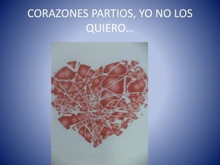 CORAZONES PARTIOS, YO NO LOS
QUIERO…