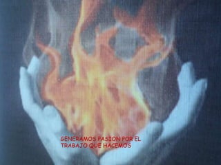 GENERAMOS PASION POR EL
TRABAJO QUE HACEMOS