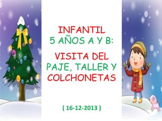 INFANTIL
5 AÑOS A Y B:
VISITA DEL
PAJE, TALLER Y
COLCHONETAS
( 16-12-2013 )

 
