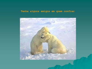 Tenha alguns amigos em quem confiar
 