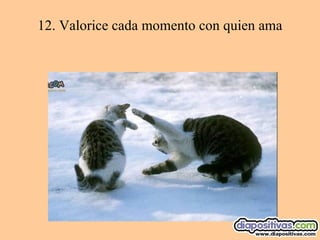 12.  Valorice cada momento con quien ama 