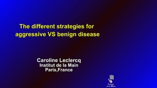 The different strategies for  aggressive VS benign disease Caroline Leclercq Institut de la Main Paris,France 