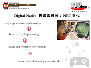 Digital Native   數碼原居民   /  NET 世代   better at parallel processing taking in information more quickly comfortable collaborating over networks very adaptive to new technologies 