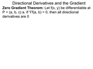 Directional Derivatives and the Gradient
Zero Gradient Theorem: Let f(x, y) be differentiable at
P = (a, b, c) a. If ∇f(a, b) = 0, then all directional
derivatives are 0
 
