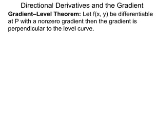 Directional Derivatives and the Gradient
Gradient–Level Theorem: Let f(x, y) be differentiable
at P with a nonzero gradient then the gradient is
perpendicular to the level curve.
 