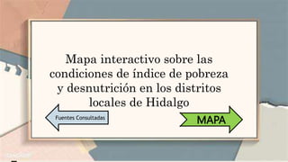 Mapa interactivo sobre las
condiciones de índice de pobreza
y desnutrición en los distritos
locales de Hidalgo
MAPA
Fuentes Consultadas
 